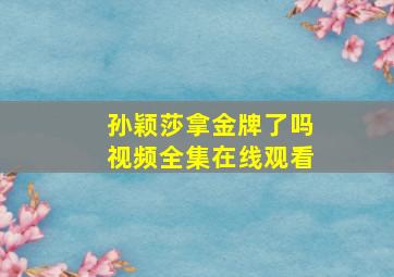 孙颖莎拿金牌了吗视频全集在线观看