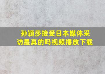 孙颖莎接受日本媒体采访是真的吗视频播放下载