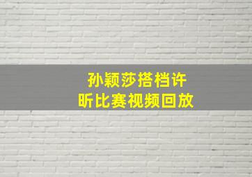 孙颖莎搭档许昕比赛视频回放