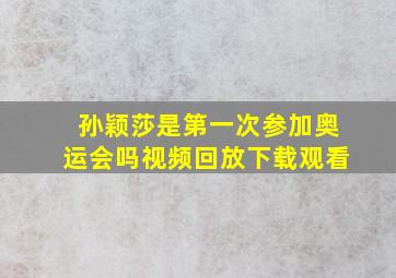 孙颖莎是第一次参加奥运会吗视频回放下载观看