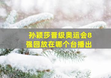 孙颖莎晋级奥运会8强回放在哪个台播出