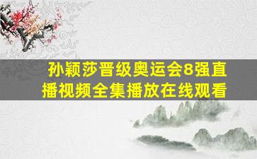 孙颖莎晋级奥运会8强直播视频全集播放在线观看