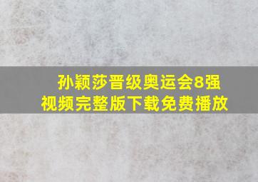 孙颖莎晋级奥运会8强视频完整版下载免费播放