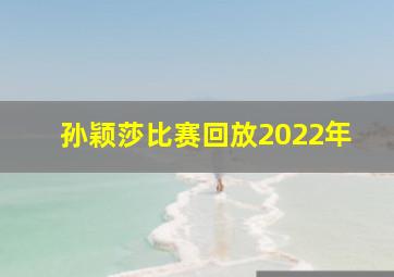 孙颖莎比赛回放2022年