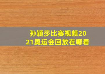 孙颖莎比赛视频2021奥运会回放在哪看