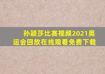 孙颖莎比赛视频2021奥运会回放在线观看免费下载