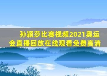 孙颖莎比赛视频2021奥运会直播回放在线观看免费高清