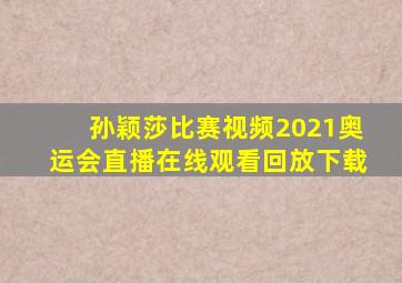 孙颖莎比赛视频2021奥运会直播在线观看回放下载