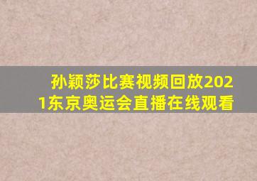 孙颖莎比赛视频回放2021东京奥运会直播在线观看