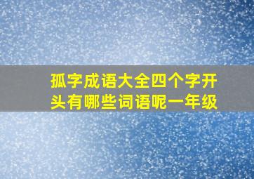 孤字成语大全四个字开头有哪些词语呢一年级