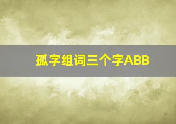 孤字组词三个字ABB