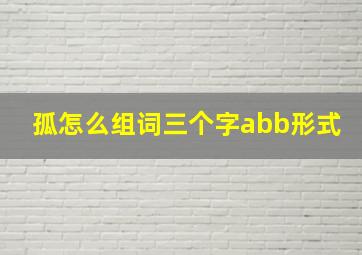 孤怎么组词三个字abb形式