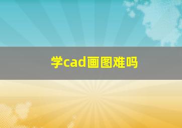 学cad画图难吗