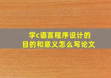 学c语言程序设计的目的和意义怎么写论文