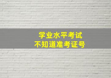 学业水平考试不知道准考证号