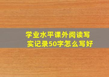 学业水平课外阅读写实记录50字怎么写好