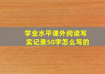 学业水平课外阅读写实记录50字怎么写的