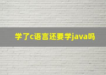 学了c语言还要学java吗