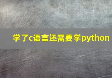 学了c语言还需要学python