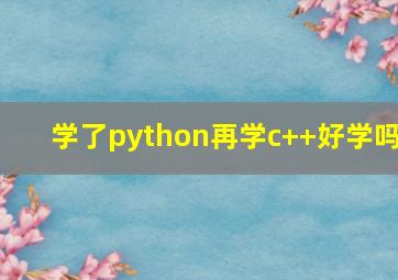 学了python再学c++好学吗