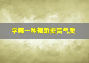 学哪一种舞蹈提高气质