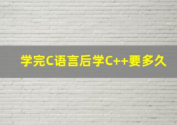 学完C语言后学C++要多久