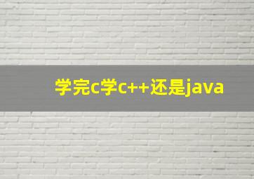 学完c学c++还是java