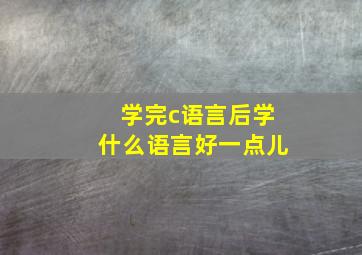 学完c语言后学什么语言好一点儿