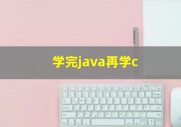 学完java再学c