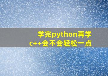 学完python再学c++会不会轻松一点