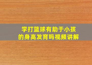 学打篮球有助于小孩的身高发育吗视频讲解