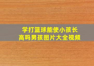 学打篮球能使小孩长高吗男孩图片大全视频