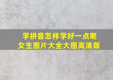 学拼音怎样学好一点呢女生图片大全大图高清版