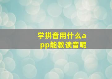 学拼音用什么app能教读音呢