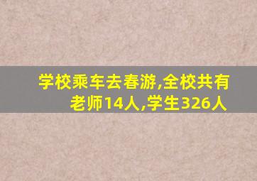 学校乘车去春游,全校共有老师14人,学生326人