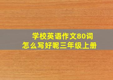 学校英语作文80词怎么写好呢三年级上册