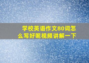 学校英语作文80词怎么写好呢视频讲解一下