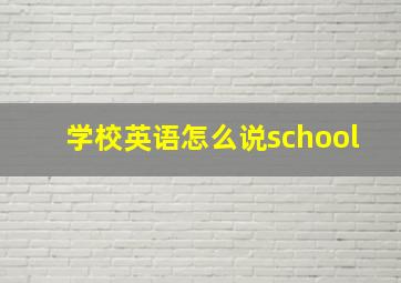 学校英语怎么说school