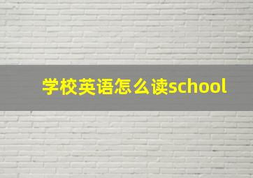 学校英语怎么读school