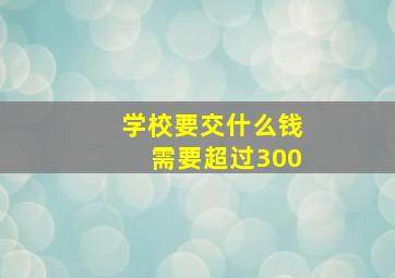 学校要交什么钱需要超过300