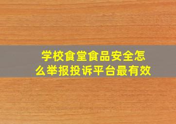 学校食堂食品安全怎么举报投诉平台最有效