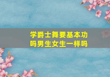 学爵士舞要基本功吗男生女生一样吗