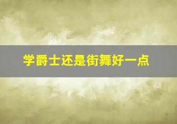 学爵士还是街舞好一点