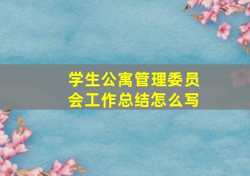 学生公寓管理委员会工作总结怎么写