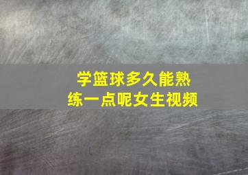 学篮球多久能熟练一点呢女生视频