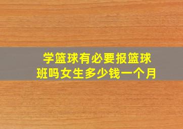 学篮球有必要报篮球班吗女生多少钱一个月