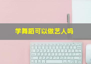 学舞蹈可以做艺人吗