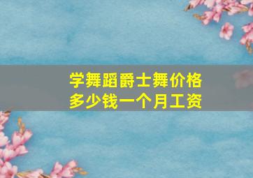 学舞蹈爵士舞价格多少钱一个月工资