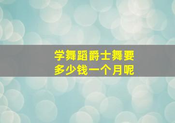 学舞蹈爵士舞要多少钱一个月呢