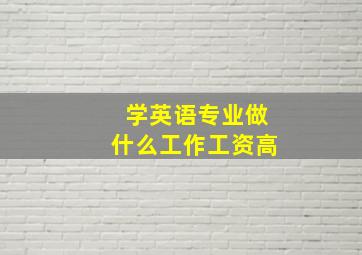 学英语专业做什么工作工资高